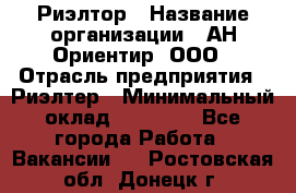 Риэлтор › Название организации ­ АН Ориентир, ООО › Отрасль предприятия ­ Риэлтер › Минимальный оклад ­ 60 000 - Все города Работа » Вакансии   . Ростовская обл.,Донецк г.